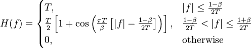 H(f) = \begin{cases}
 T,
       & |f| \leq \frac{1 - \beta}{2T} \\
 \frac{T}{2}\left[1 + \cos\left(\frac{\pi T}{\beta}\left[|f| - \frac{1 - \beta}{2T}\right]\right)\right],
       & \frac{1 - \beta}{2T} < |f| \leq \frac{1 + \beta}{2T} \\
 0,
       & \mbox{otherwise}
\end{cases}